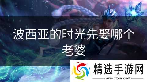 波西亚的时光先娶哪个老婆