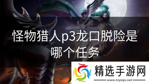 怪物猎人p3龙口脱险是哪个任务