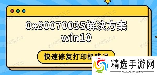 0x80070035解决方案win10，快速修复打印机错误