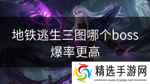 地铁逃生三图哪个boss爆率更高