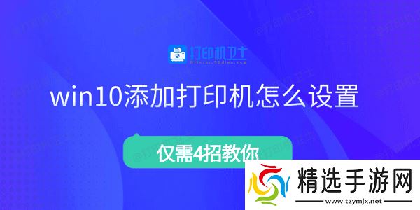 win10添加打印机怎么设置 仅需4招教你 win10添加打印机怎么设置 仅需4招教你