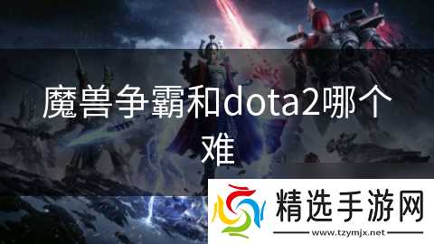 魔兽争霸和dota2哪个难