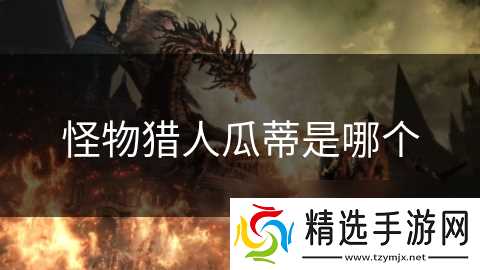 怪物猎人瓜蒂是哪个