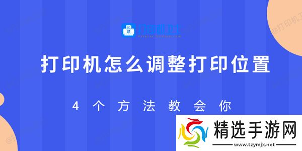 打印机怎么调整打印位置 4个方法教会你 打印机怎么调整打印位置 4个方法教会你
