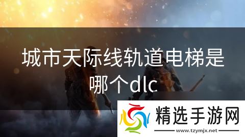 城市天际线轨道电梯是哪个dlc