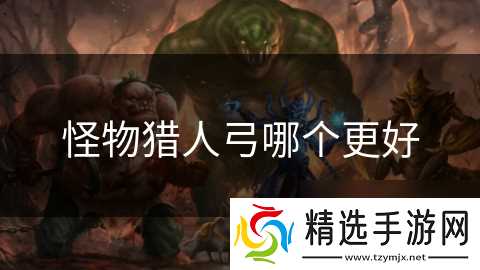 怪物猎人弓哪个更好