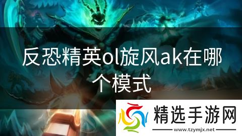 反恐精英ol旋风ak在哪个模式