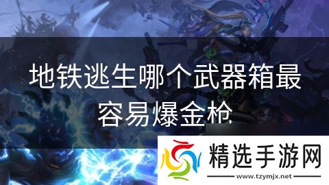 地铁逃生哪个武器箱最容易爆金枪