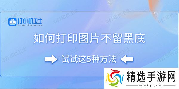 如何打印图片不留黑底 试试这5种方法