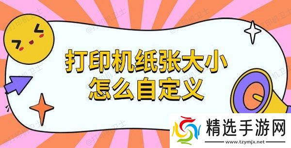 打印机纸张大小怎么自定义，设置纸张方法指南