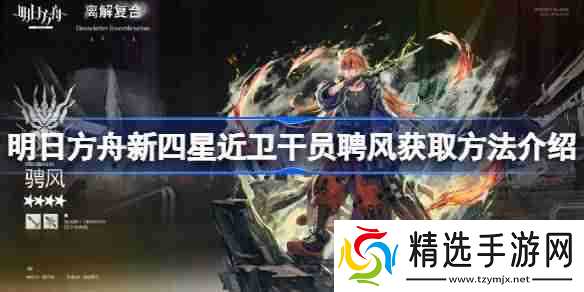 明日方舟新四星近卫干员聘风怎么获得-明日方舟新四星近卫干员聘风获取方法介绍
