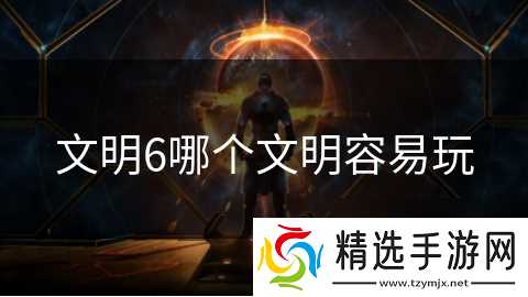 文明6哪个文明容易玩