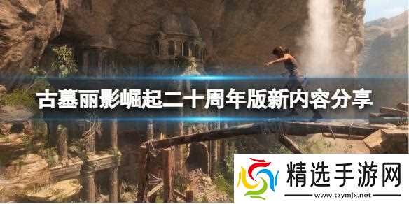古墓丽影崛起二十周年版有内容 二十周年版新内容分享