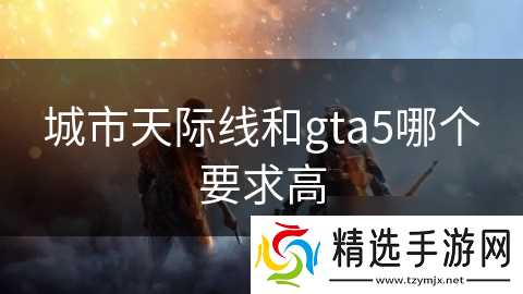 城市天际线和gta5哪个要求高