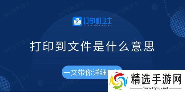 打印到文件是什么意思 一文带你详细了解 打印到文件是什么意思 一文带你详细了解