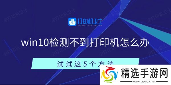 win10检测不到打印机怎么办 试试这5个方法 win10检测不到打印机怎么办 试试这5个方法