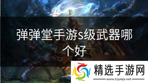 弹弹堂手游s级武器哪个好