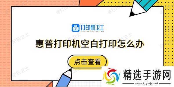 惠普打印机空白打印怎么办 5个排除步骤快速解决 惠普打印机空白打印怎么办 5个排除步骤快速解决