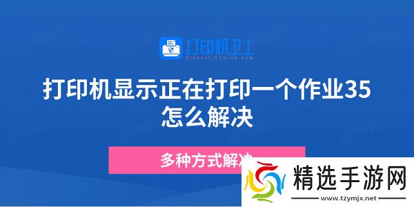打印机显示正在打印一个作业35怎么解决 多种方式解决 打印机显示正在打印一个作业35怎么解决 多种方式解决