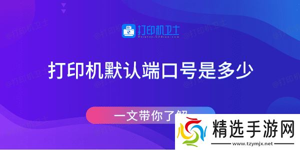 打印机默认端口号是多少 一文带你了解 打印机默认端口号是多少 一文带你了解