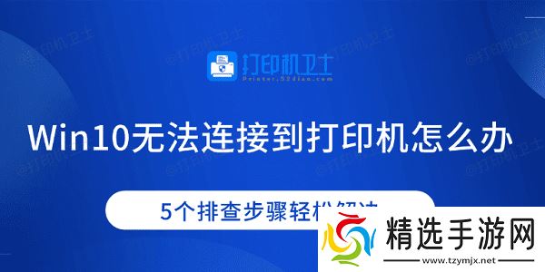 Win10无法连接到打印机怎么办 5个排查步骤轻松解决