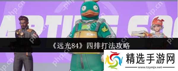 远光84四排怎么打 远光84四排打法攻略