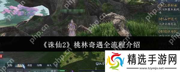 诛仙2桃林奇遇全流程攻略:解锁隐藏任务技巧大公开