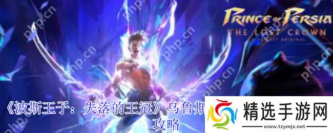 波斯王子失落的王冠乌鲁斯拉格纳之怒护符获取终极指南
