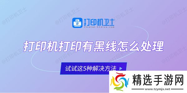 打印机打印有黑线怎么处理 试试这5种解决方法 打印机打印有黑线怎么处理 试试这5种解决方法