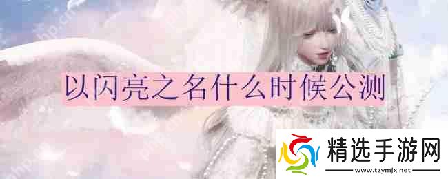 以闪亮之名什么时候公测-公测时间分享