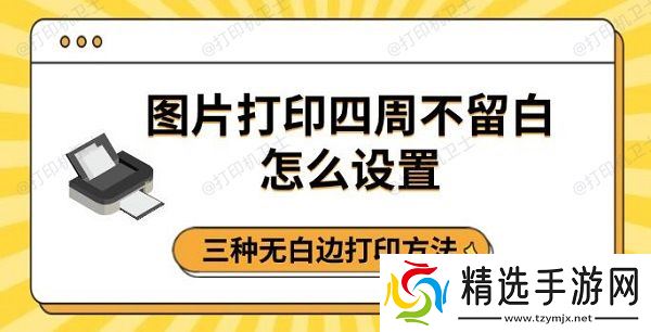 图片打印四周不留白怎么设置，三种无白边打印方法