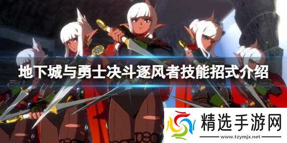 地下城与勇士决斗逐风者怎么出招？逐风者技能招式介绍
