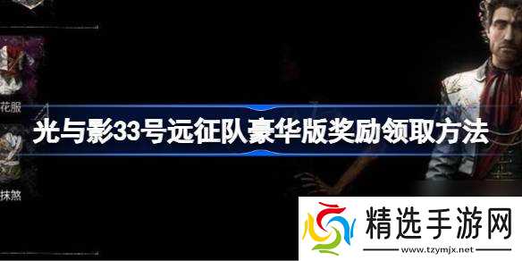 光与影33号远征队豪华版奖励 光与影33号远征队豪华版奖励怎么领
