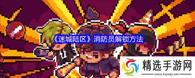 迷城陆区消防员怎么解锁-消防员解锁方法