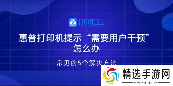 惠普打印机提示“需要用户干预”怎么办 常见的5个解决方法 惠普打印机提示“需要用户干预”怎么办 常见的5个解决方法