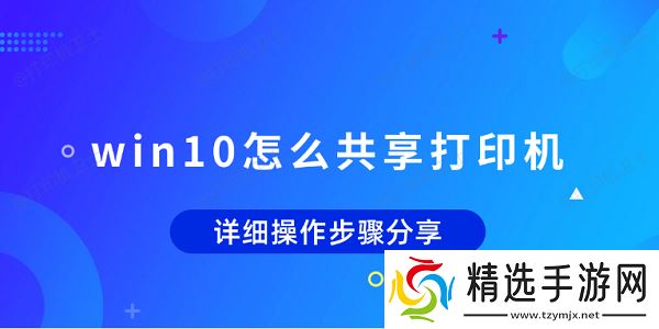 win10怎么共享打印机 详细操作步骤分享 win10怎么共享打印机 详细操作步骤分享