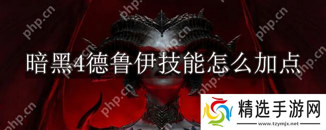 暗黑破坏神4德鲁伊技能怎么加点-暗黑4德鲁伊技能加点推荐