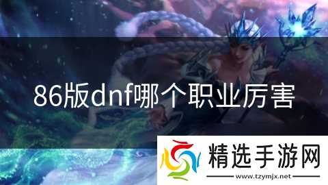 86版dnf哪个职业厉害