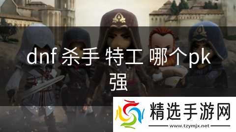 dnf 杀手 特工 哪个pk强