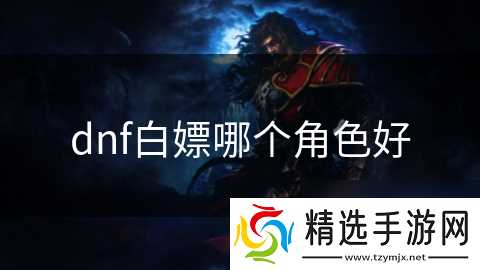 dnf白嫖哪个角色好