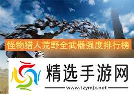 怪物猎人：荒野全武器强度如何排名