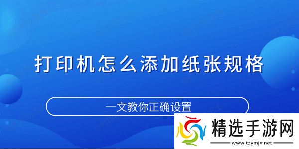 打印机怎么添加纸张规格 一文教你正确设置