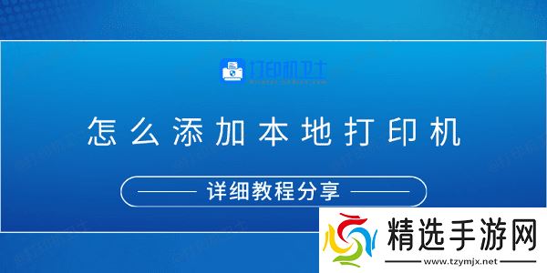 怎么添加本地打印机？详细教程分享