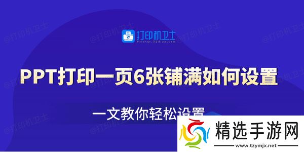 PPT打印一页6张铺满如何设置 一文教你轻松设置