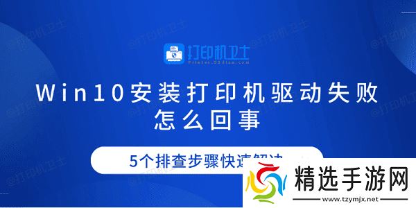 Win10安装打印机驱动失败怎么回事 5个排查步骤快速解决
