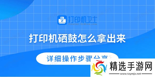 打印机硒鼓怎么拿出来 详细操作步骤分享