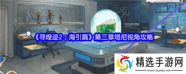 《寻煌迹2：海引篇》第三章塔尼视角攻略