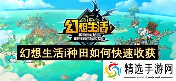 幻想生活i种田怎么快速收获_幻想生活i种田快速收获方法