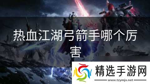 热血江湖弓箭手哪个厉害