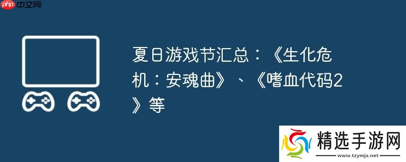 夏日游戏节汇总:《生化危机:安魂曲》、《嗜血代码2》等